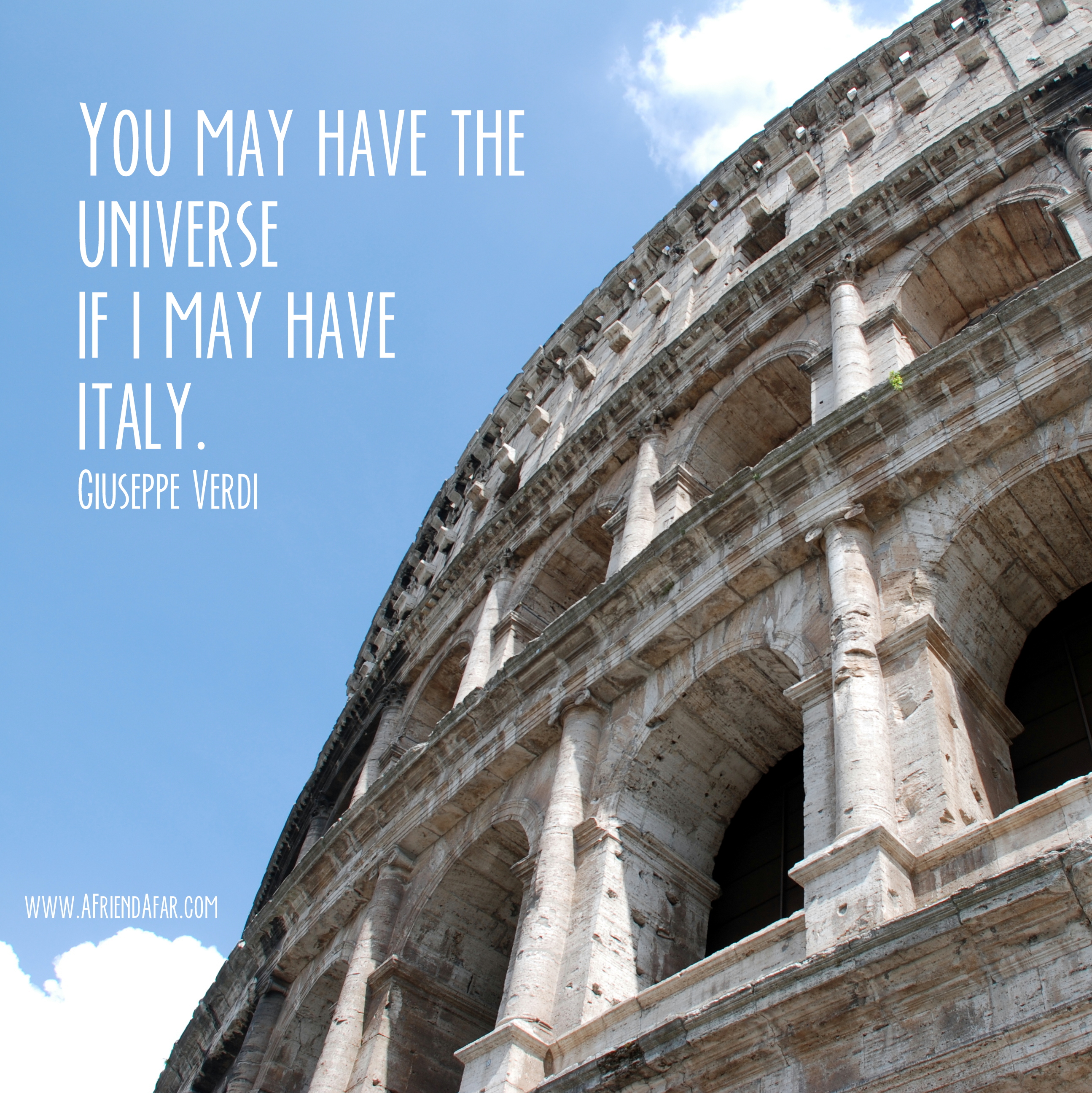 "You May have the universe if I may have Italy." - Giuseppe Verdi - www.AFriendAfar.com